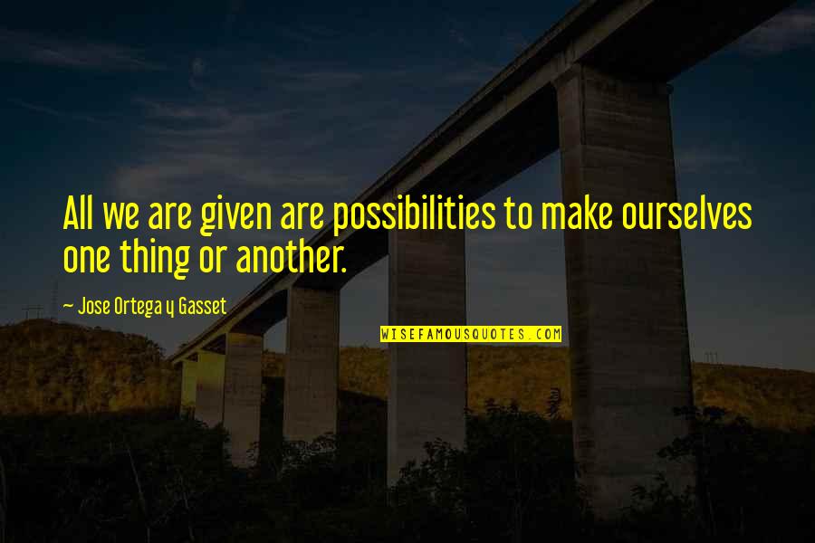 Anykind Quotes By Jose Ortega Y Gasset: All we are given are possibilities to make Anykind Quotes By Jose Ortega Y Gasset: All we are given are possibilities to make