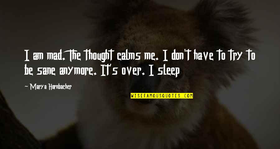 Anymore Quotes By Marya Hornbacher: I am mad. The thought calms me. I