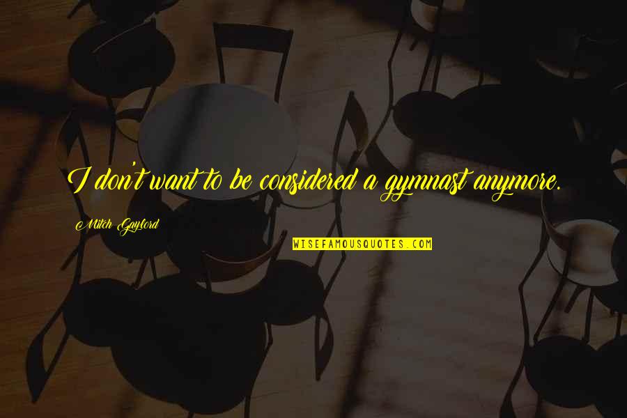 Anymore Quotes By Mitch Gaylord: I don't want to be considered a gymnast Anymore Quotes By Mitch Gaylord: I don't want to be considered a gymnast