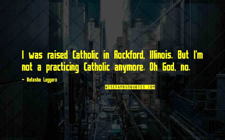 Anymore Quotes By Natasha Leggero: I was raised Catholic in Rockford, Illinois. But