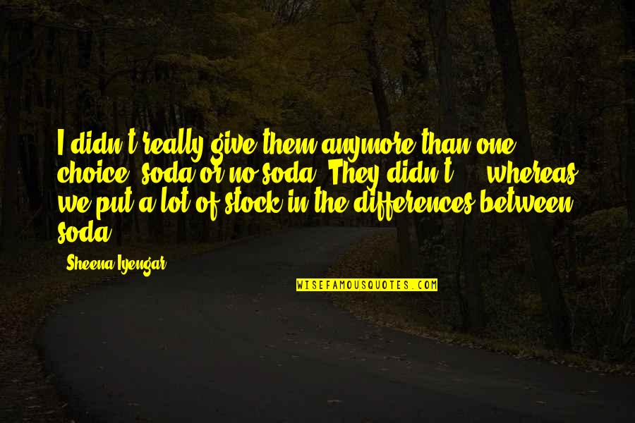 Anymore Quotes By Sheena Iyengar: I didn't really give them anymore than one
