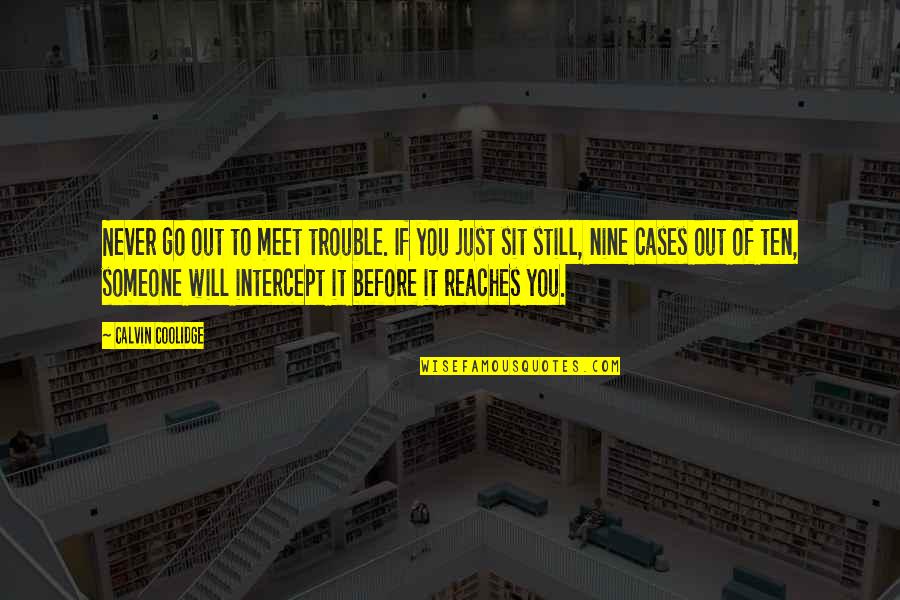 Anymy 18 Quotes By Calvin Coolidge: Never go out to meet trouble. If you Anymy 18 Quotes By Calvin Coolidge: Never go out to meet trouble. If you