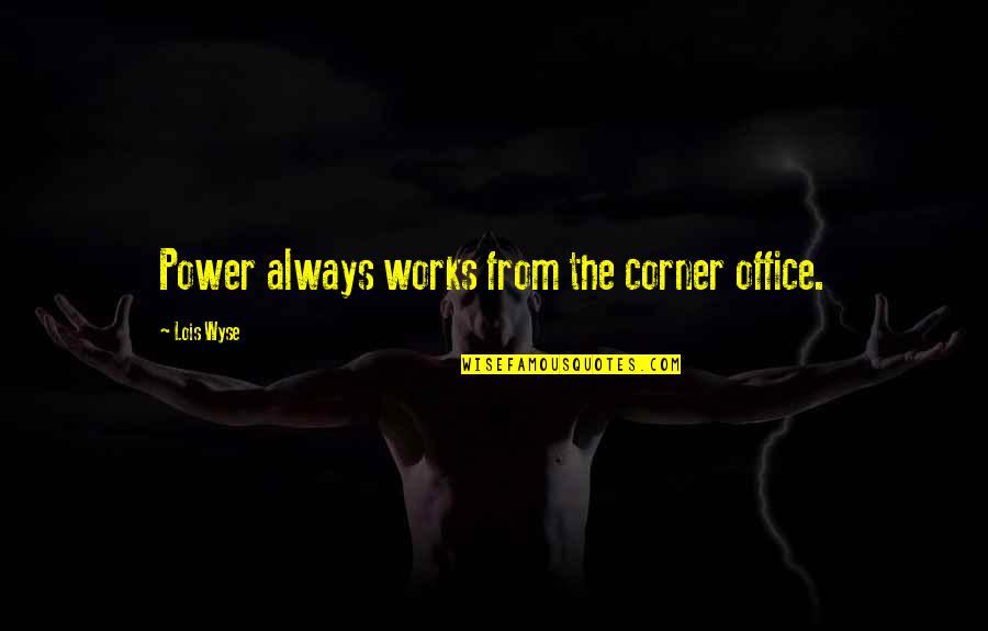 Anymy 18 Quotes By Lois Wyse: Power always works from the corner office.