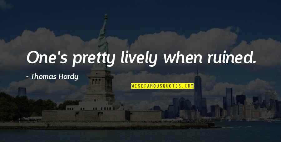 Anymy 18 Quotes By Thomas Hardy: One's pretty lively when ruined. Anymy 18 Quotes By Thomas Hardy: One's pretty lively when ruined.