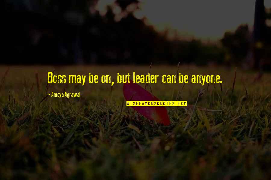 Anyone Can Be A Leader Quotes By Ameya Agrawal: Boss may be on, but leader can be
