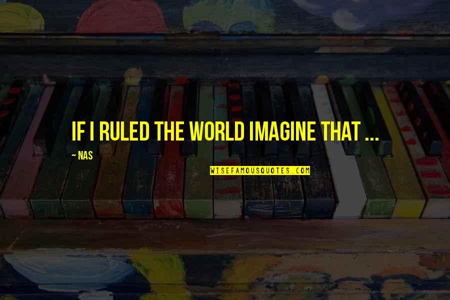 Anyone Can Be A Leader Quotes By Nas: If I ruled the world Imagine that ...