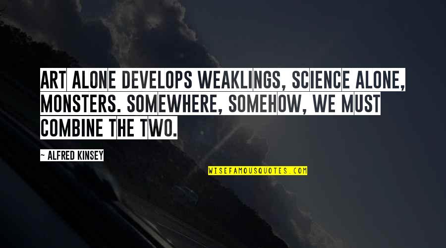 Anyone Can Be A Superhero Quotes By Alfred Kinsey: Art alone develops weaklings, science alone, monsters. Somewhere, Anyone Can Be A Superhero Quotes By Alfred Kinsey: Art alone develops weaklings, science alone, monsters. Somewhere,
