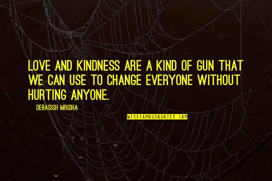 Anyone Can Change Quotes By Debasish Mridha: Love and kindness are a kind of gun Anyone Can Change Quotes By Debasish Mridha: Love and kindness are a kind of gun