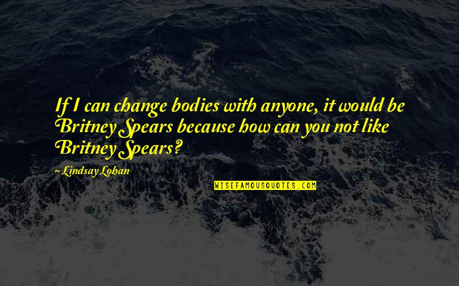 Anyone Can Change Quotes By Lindsay Lohan: If I can change bodies with anyone, it