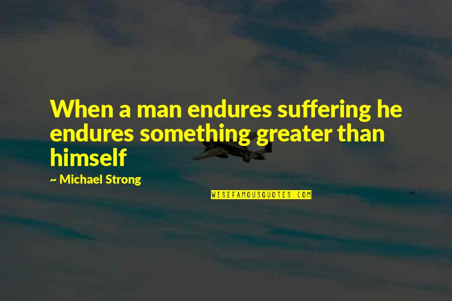 Anyone Can Fake An Interview Quotes By Michael Strong: When a man endures suffering he endures something