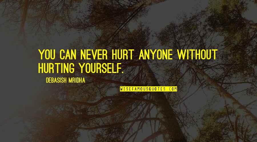 Anyone Can Hurt You Quotes By Debasish Mridha: You can never hurt anyone without hurting yourself. Anyone Can Hurt You Quotes By Debasish Mridha: You can never hurt anyone without hurting yourself.