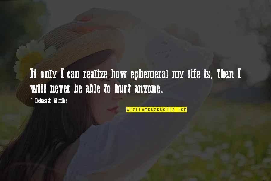 Anyone Can Hurt You Quotes By Debasish Mridha: If only I can realize how ephemeral my Anyone Can Hurt You Quotes By Debasish Mridha: If only I can realize how ephemeral my