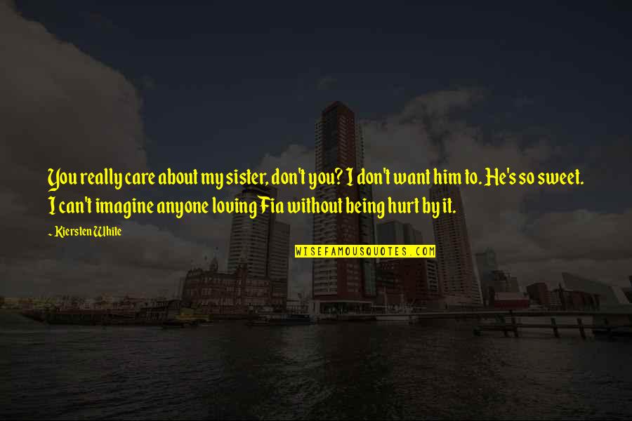 Anyone Can Hurt You Quotes By Kiersten White: You really care about my sister, don't you? Anyone Can Hurt You Quotes By Kiersten White: You really care about my sister, don't you?