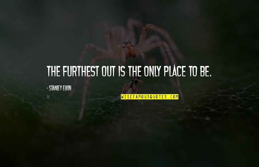 Anyone Can Hurt You Quotes By Stanley Elkin: The furthest out is the only place to Anyone Can Hurt You Quotes By Stanley Elkin: The furthest out is the only place to