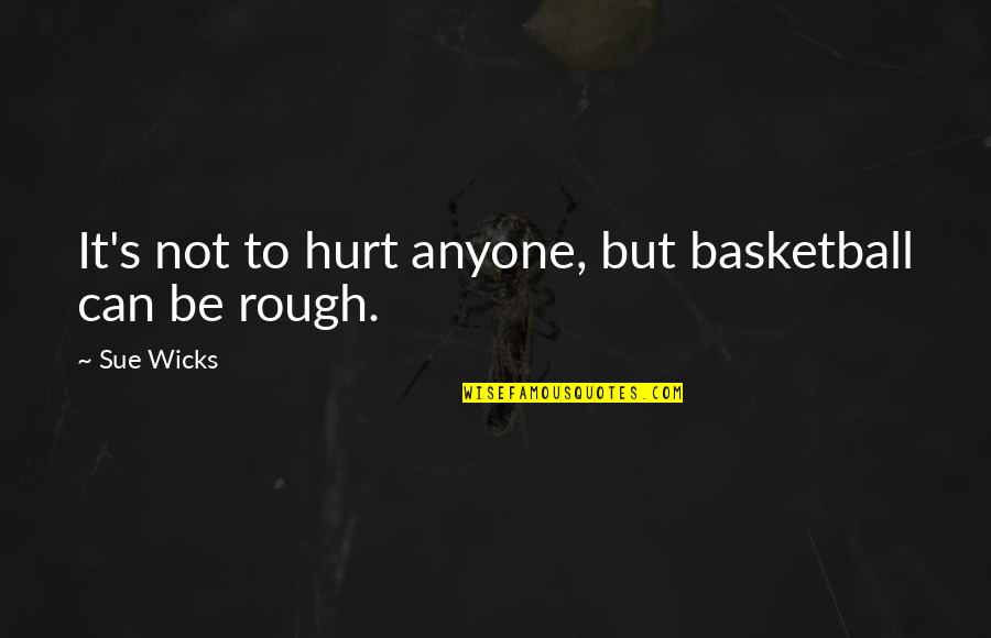 Anyone Can Hurt You Quotes By Sue Wicks: It's not to hurt anyone, but basketball can