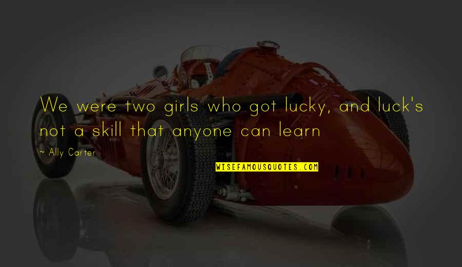 Anyone Can Learn Quotes By Ally Carter: We were two girls who got lucky, and