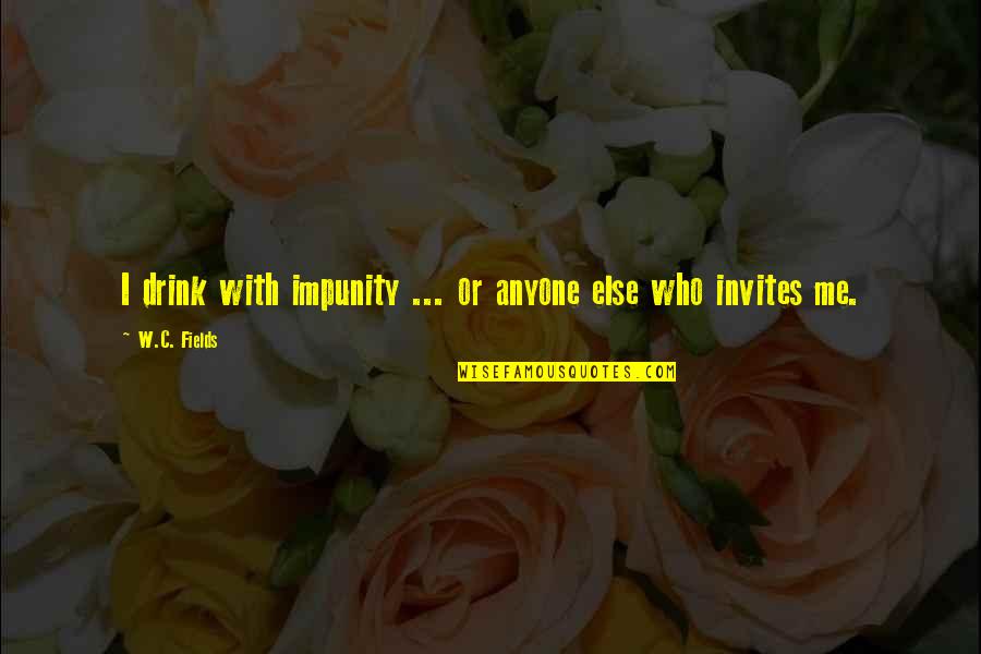 Anyone Else Quotes By W.C. Fields: I drink with impunity ... or anyone else Anyone Else Quotes By W.C. Fields: I drink with impunity ... or anyone else