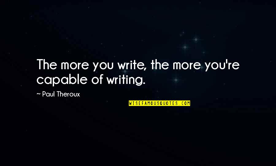 Anyone Justin Bieber Lyrics Quotes By Paul Theroux: The more you write, the more you're capable Anyone Justin Bieber Lyrics Quotes By Paul Theroux: The more you write, the more you're capable