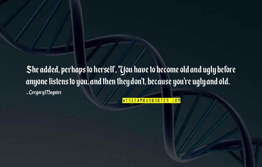 Anyone Listens Quotes By Gregory Maguire: She added, perhaps to herself, "You have to Anyone Listens Quotes By Gregory Maguire: She added, perhaps to herself, "You have to