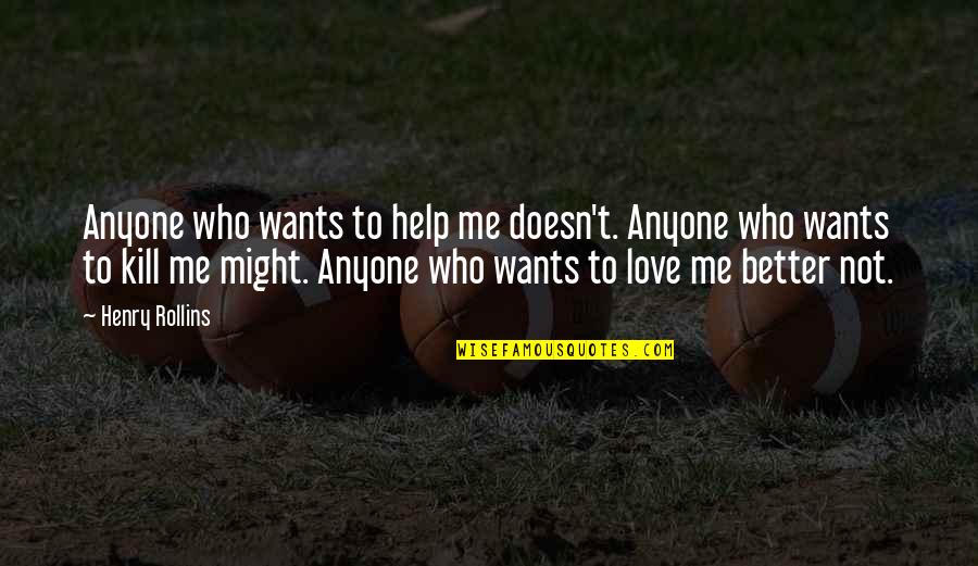 Anyone Love Me Quotes By Henry Rollins: Anyone who wants to help me doesn't. Anyone