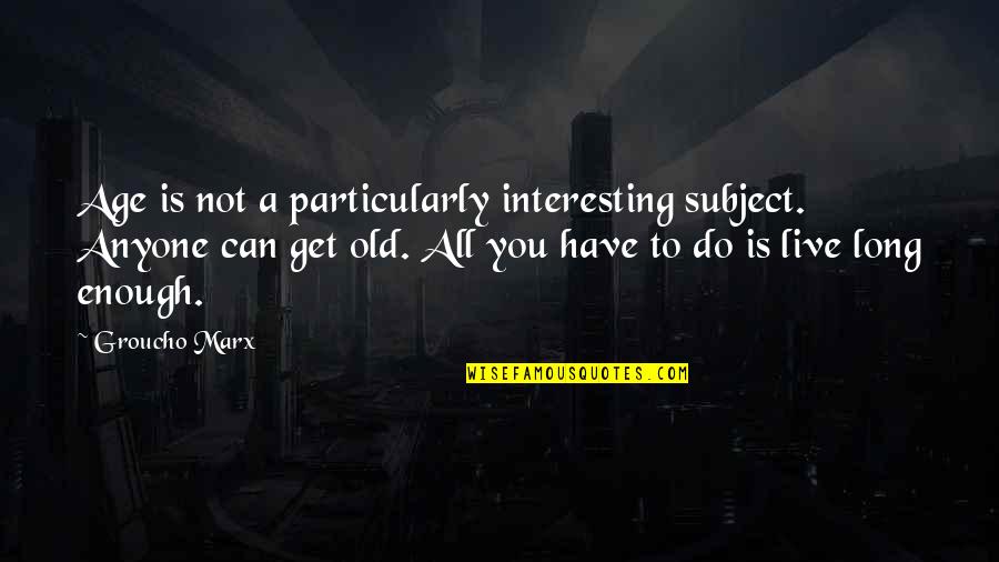 Anyone Not Quotes By Groucho Marx: Age is not a particularly interesting subject. Anyone