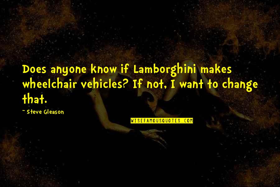 Anyone Not Quotes By Steve Gleason: Does anyone know if Lamborghini makes wheelchair vehicles?