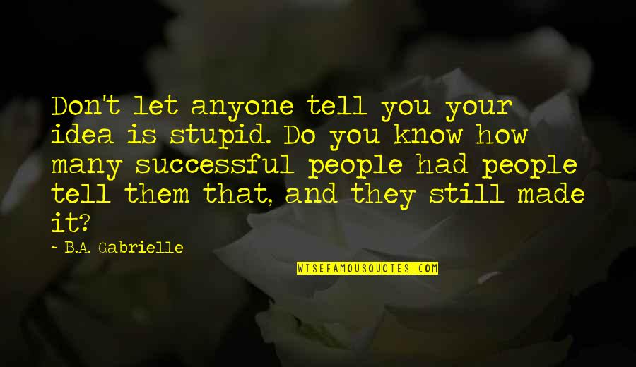 Anyone Quote Quotes By B.A. Gabrielle: Don't let anyone tell you your idea is