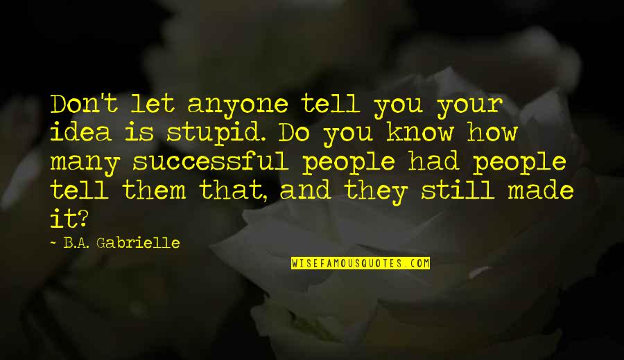 Anyone Quote Quotes By B.A. Gabrielle: Don't let anyone tell you your idea is Anyone Quote Quotes By B.A. Gabrielle: Don't let anyone tell you your idea is