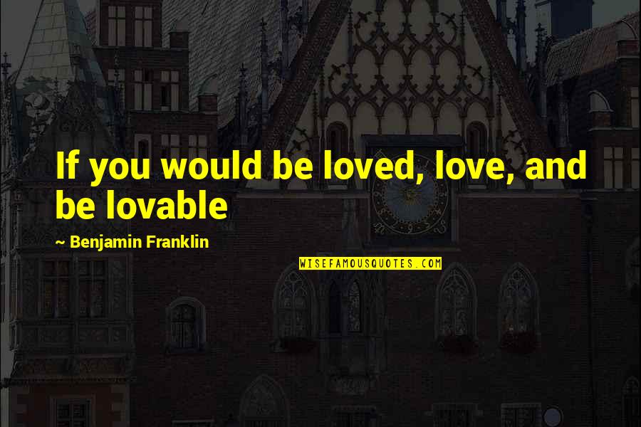 Anyone Quote Quotes By Benjamin Franklin: If you would be loved, love, and be Anyone Quote Quotes By Benjamin Franklin: If you would be loved, love, and be