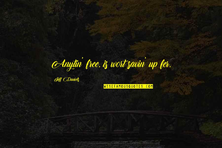 Anyone Quote Quotes By Jeff Daniels: Anytin' free, is wort savin' up fer. Anyone Quote Quotes By Jeff Daniels: Anytin' free, is wort savin' up fer.