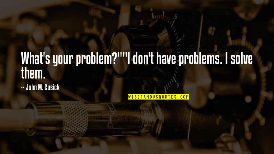 Anyone Quote Quotes By John M. Cusick: What's your problem?""I don't have problems. I solve