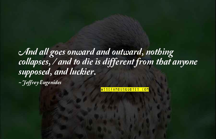 Anyone Quotes By Jeffrey Eugenides: And all goes onward and outward, nothing collapses, Anyone Quotes By Jeffrey Eugenides: And all goes onward and outward, nothing collapses,