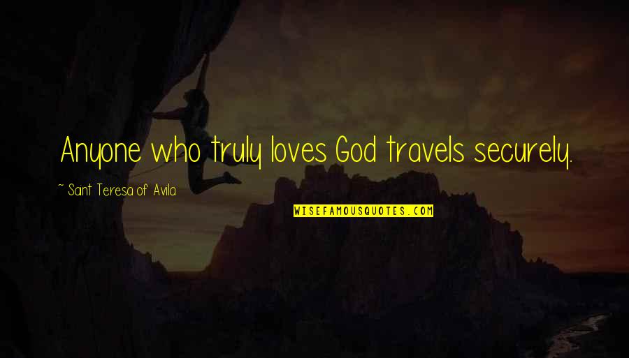Anyone Quotes By Saint Teresa Of Avila: Anyone who truly loves God travels securely. Anyone Quotes By Saint Teresa Of Avila: Anyone who truly loves God travels securely.