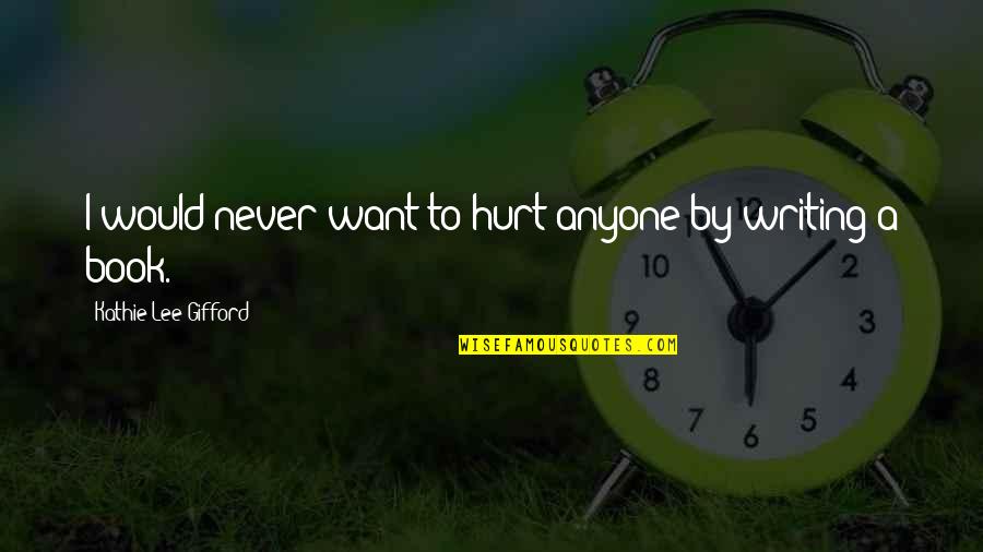 Anyone S Book Quotes By Kathie Lee Gifford: I would never want to hurt anyone by Anyone S Book Quotes By Kathie Lee Gifford: I would never want to hurt anyone by