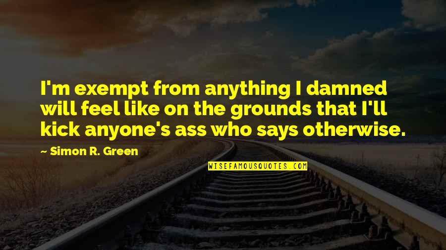 Anyone'll Quotes By Simon R. Green: I'm exempt from anything I damned will feel