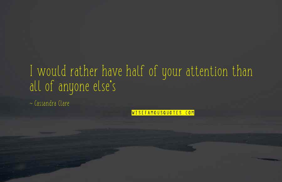 Anyone's Quotes By Cassandra Clare: I would rather have half of your attention Anyone's Quotes By Cassandra Clare: I would rather have half of your attention