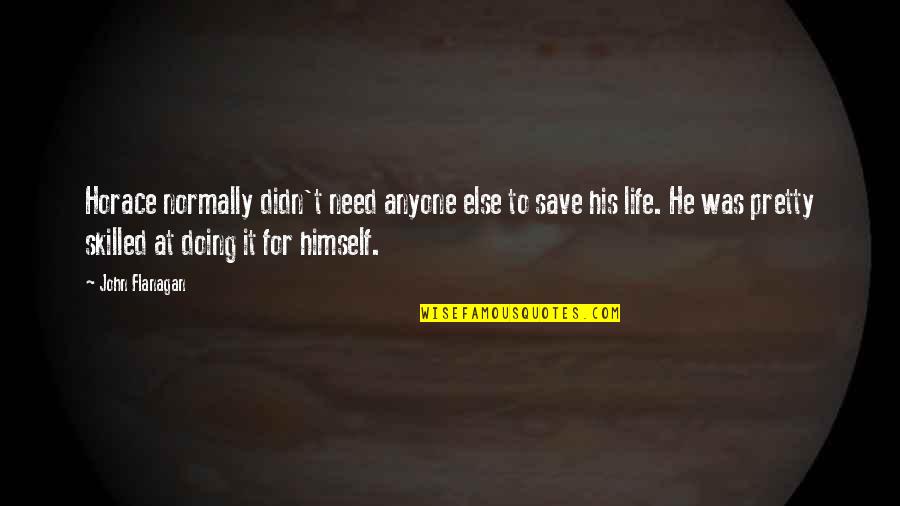 Anyone's Quotes By John Flanagan: Horace normally didn't need anyone else to save Anyone's Quotes By John Flanagan: Horace normally didn't need anyone else to save