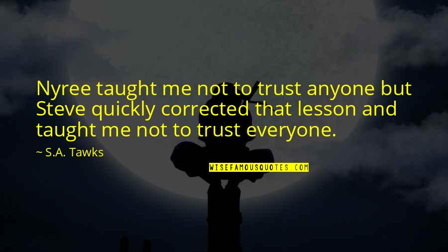 Anyone's Quotes By S.A. Tawks: Nyree taught me not to trust anyone but Anyone's Quotes By S.A. Tawks: Nyree taught me not to trust anyone but