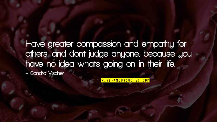 Anyone's Quotes By Sandra Vischer: Have greater compassion and empathy for others, and
