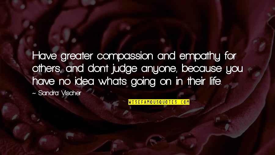 Anyone's Quotes By Sandra Vischer: Have greater compassion and empathy for others, and Anyone's Quotes By Sandra Vischer: Have greater compassion and empathy for others, and