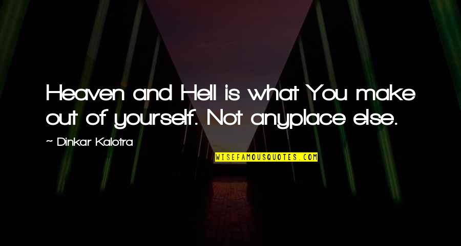 Anyplace Quotes By Dinkar Kalotra: Heaven and Hell is what You make out