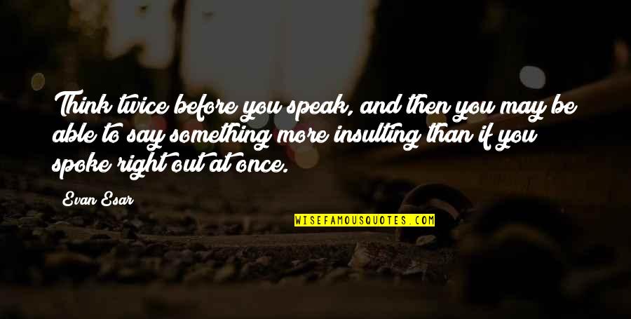 Anyplace Quotes By Evan Esar: Think twice before you speak, and then you Anyplace Quotes By Evan Esar: Think twice before you speak, and then you