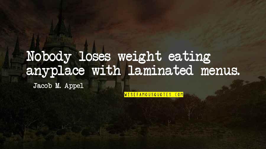 Anyplace Quotes By Jacob M. Appel: Nobody loses weight eating anyplace with laminated menus.