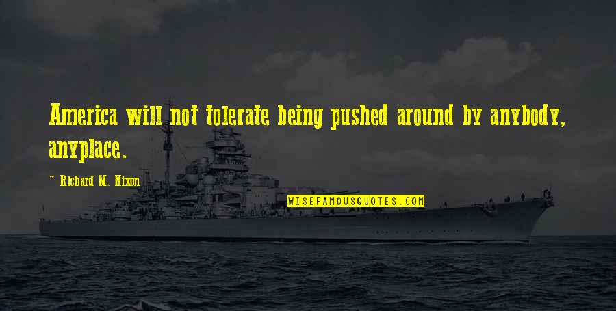 Anyplace Quotes By Richard M. Nixon: America will not tolerate being pushed around by Anyplace Quotes By Richard M. Nixon: America will not tolerate being pushed around by