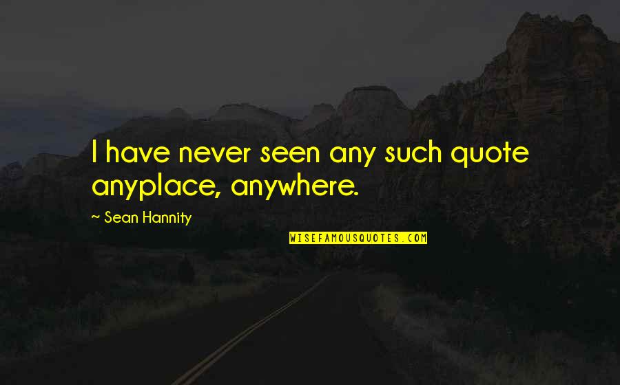 Anyplace Quotes By Sean Hannity: I have never seen any such quote anyplace,