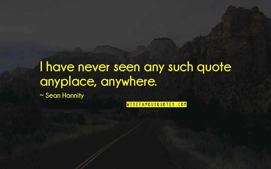 Anyplace Quotes By Sean Hannity: I have never seen any such quote anyplace, Anyplace Quotes By Sean Hannity: I have never seen any such quote anyplace,