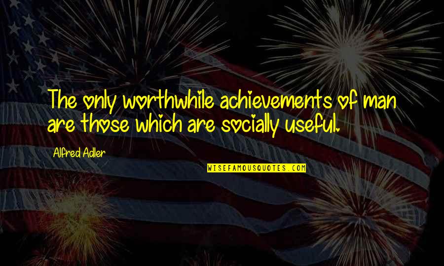 Anysing Quotes By Alfred Adler: The only worthwhile achievements of man are those