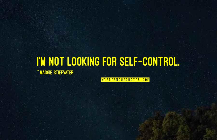 Anysing Quotes By Maggie Stiefvater: I'm not looking for self-control. Anysing Quotes By Maggie Stiefvater: I'm not looking for self-control.
