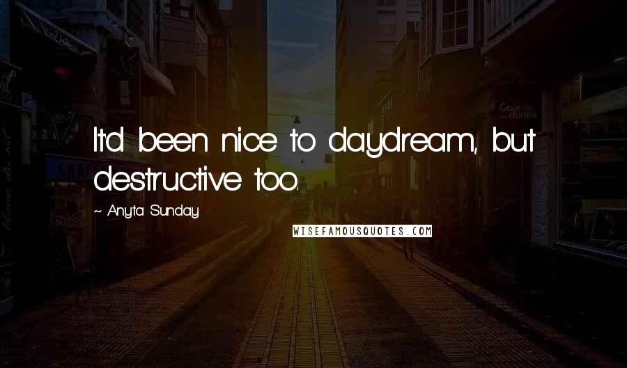 Anyta Sunday quotes: It'd been nice to daydream, but destructive too.