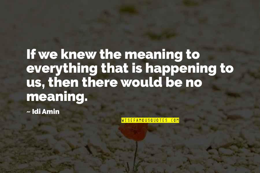 Anythign Quotes By Idi Amin: If we knew the meaning to everything that